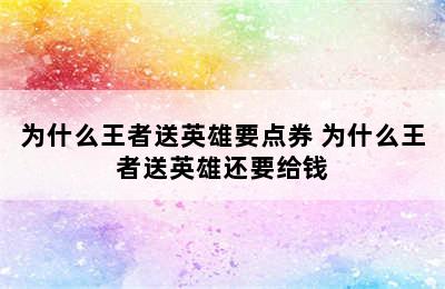 为什么王者送英雄要点券 为什么王者送英雄还要给钱